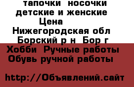 тапочки- носочки детские и женские › Цена ­ 300 - Нижегородская обл., Борский р-н, Бор г. Хобби. Ручные работы » Обувь ручной работы   